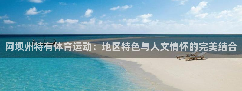 必威betway西汉姆联：阿坝州特有体育运动：地区特色与人文情怀的完美结合