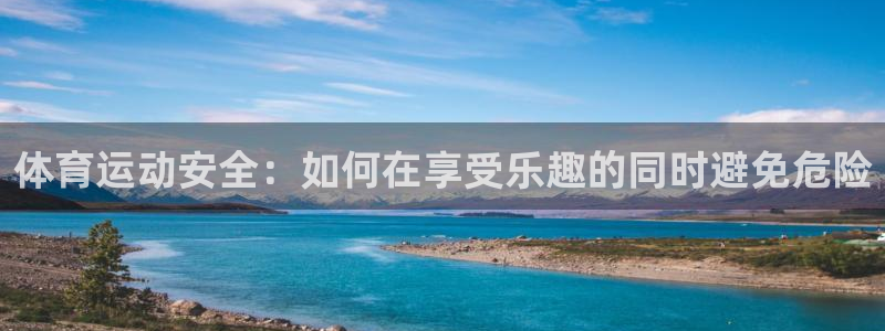 必威betway西汉姆联：体育运动安全：如何在享受乐趣的同时避免危险